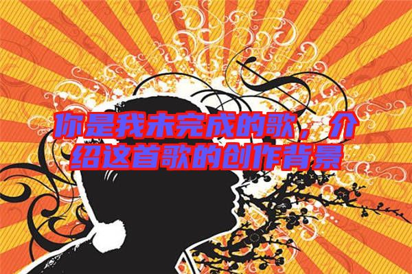 你是我未完成的歌，介紹這首歌的創(chuàng)作背景