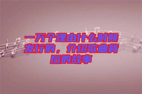 一萬(wàn)個(gè)理由什么時(shí)候發(fā)行的，介紹歌曲背后的故事