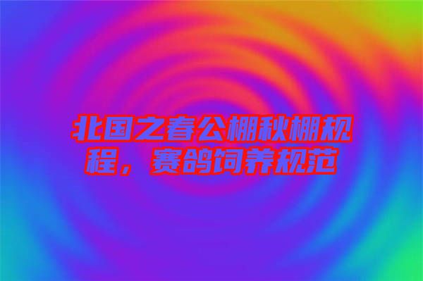 北國之春公棚秋棚規(guī)程，賽鴿飼養(yǎng)規(guī)范