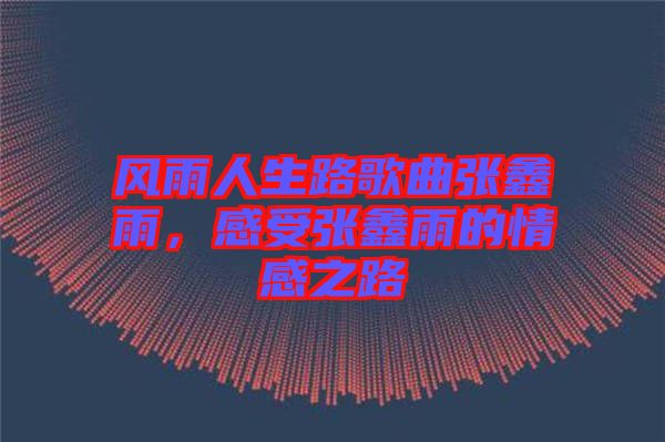 風(fēng)雨人生路歌曲張鑫雨，感受張鑫雨的情感之路