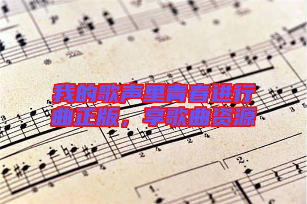 我的歌聲里青春進行曲正版，享歌曲資源