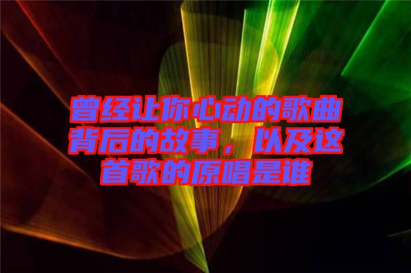 曾經(jīng)讓你心動的歌曲背后的故事，以及這首歌的原唱是誰