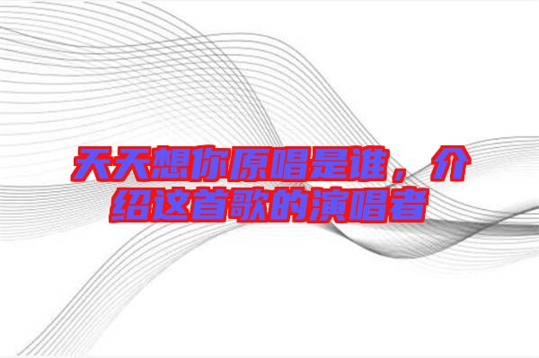 天天想你原唱是誰，介紹這首歌的演唱者