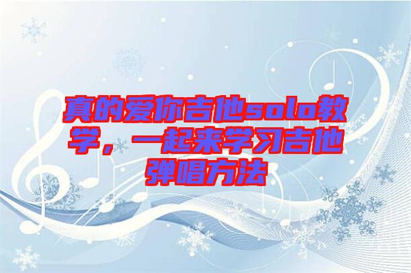 真的愛你吉他solo教學(xué)，一起來學(xué)習(xí)吉他彈唱方法