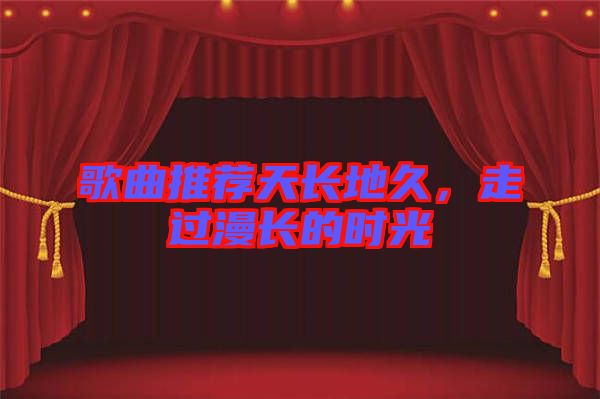 歌曲推薦天長地久，走過漫長的時(shí)光
