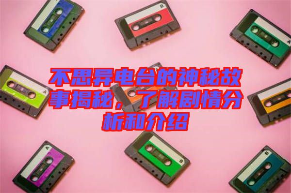 不思異電臺的神秘故事揭秘，了解劇情分析和介紹
