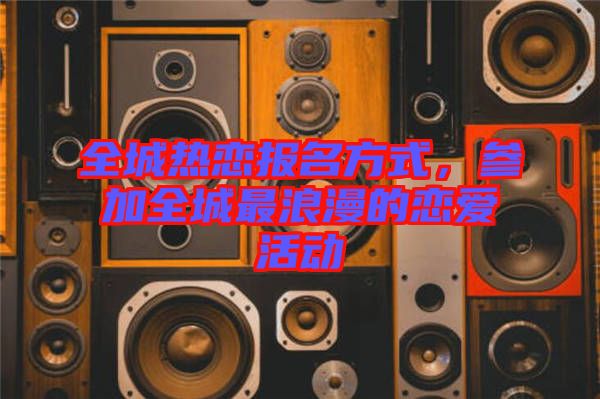 全城熱戀報(bào)名方式，參加全城最浪漫的戀愛(ài)活動(dòng)