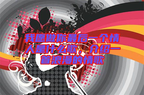 我愿做你最后一個(gè)情人是什么歌，介紹一首浪漫的情歌