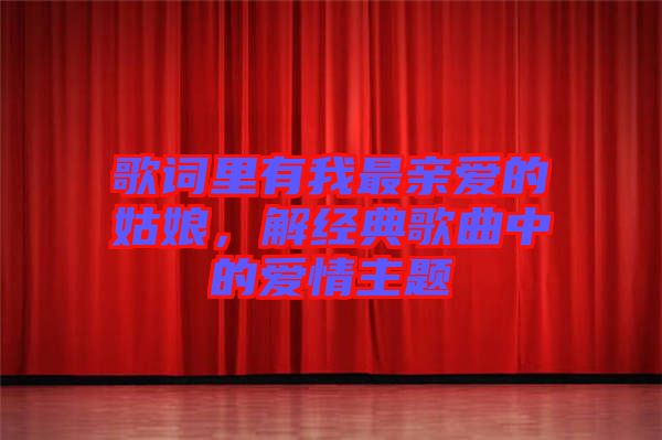 歌詞里有我最親愛的姑娘，解經(jīng)典歌曲中的愛情主題
