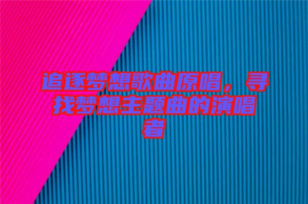 追逐夢(mèng)想歌曲原唱，尋找夢(mèng)想主題曲的演唱者