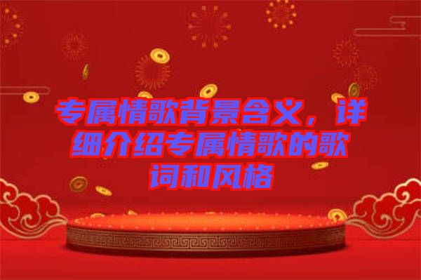 專屬情歌背景含義，詳細(xì)介紹專屬情歌的歌詞和風(fēng)格