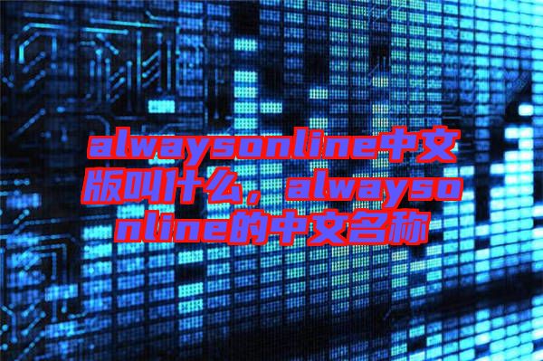 alwaysonline中文版叫什么，alwaysonline的中文名稱