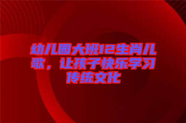 幼兒園大班12生肖兒歌，讓孩子快樂學習傳統(tǒng)文化