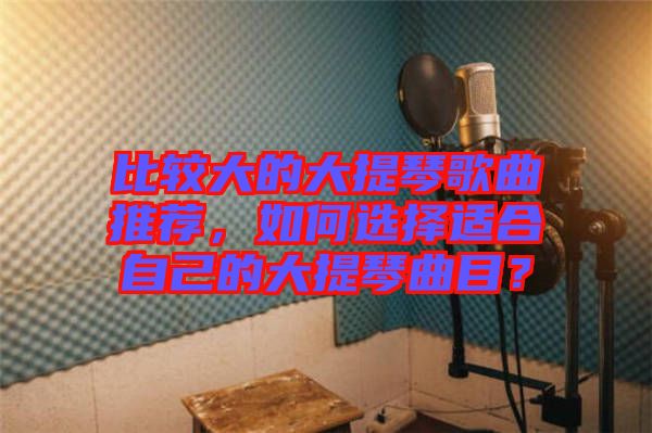 比較大的大提琴歌曲推薦，如何選擇適合自己的大提琴曲目？