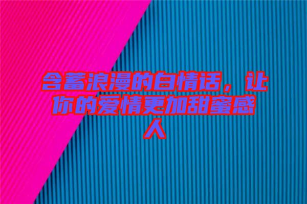 含蓄浪漫的白情話，讓你的愛情更加甜蜜感人
