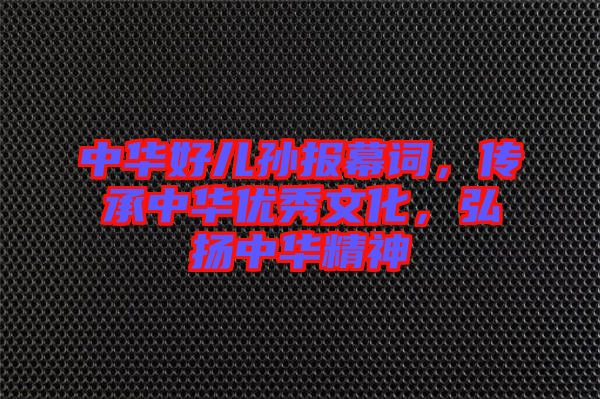 中華好兒孫報幕詞，傳承中華優(yōu)秀文化，弘揚中華精神