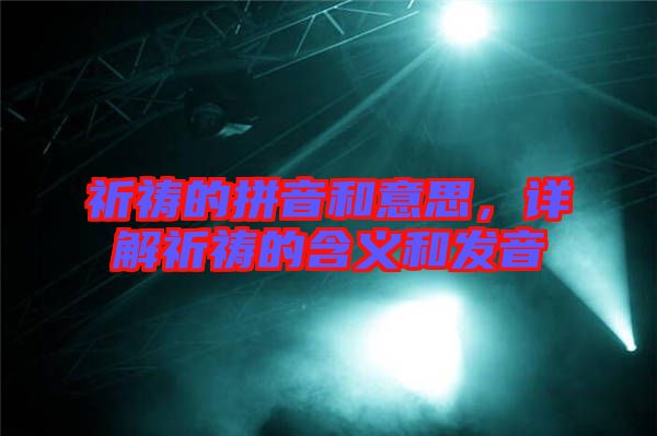 祈禱的拼音和意思，詳解祈禱的含義和發(fā)音