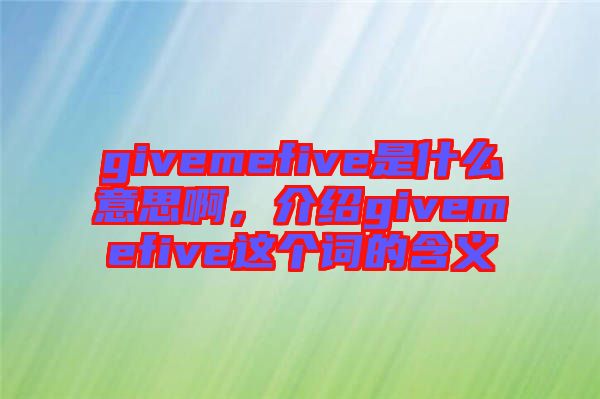 givemefive是什么意思啊，介紹givemefive這個詞的含義