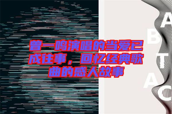 曾一鳴演唱的當(dāng)愛已成往事，回憶經(jīng)典歌曲的感人故事