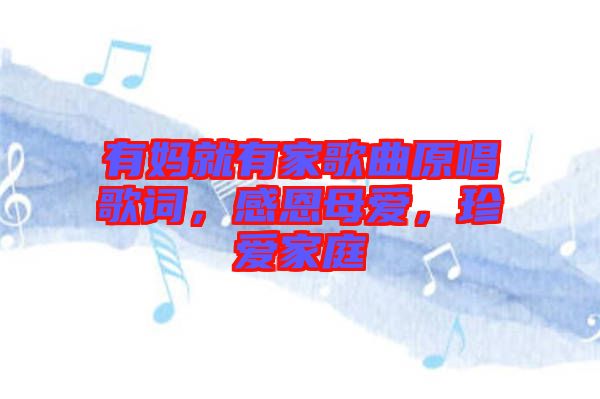 有媽就有家歌曲原唱歌詞，感恩母愛(ài)，珍愛(ài)家庭