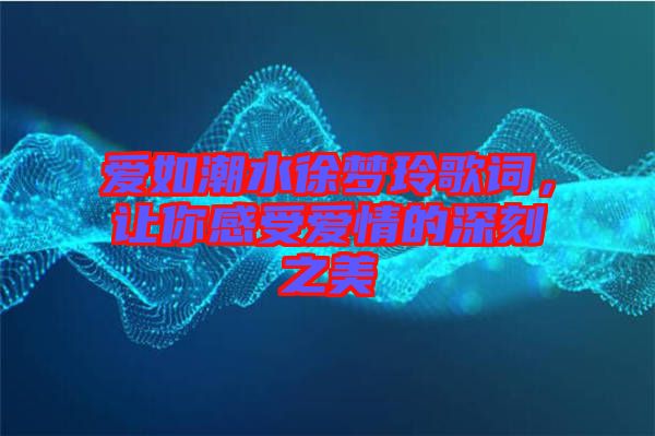 愛如潮水徐夢(mèng)玲歌詞，讓你感受愛情的深刻之美
