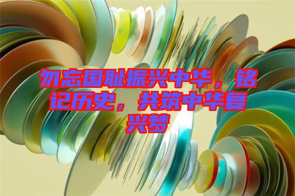 勿忘國恥振興中華，銘記歷史，共筑中華復(fù)興夢(mèng)