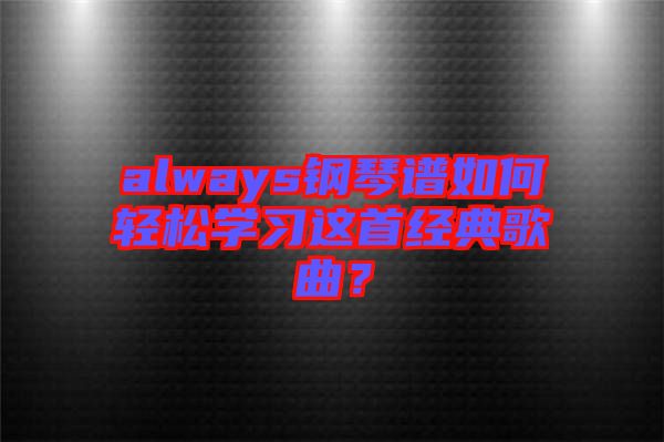 always鋼琴譜如何輕松學(xué)習(xí)這首經(jīng)典歌曲？