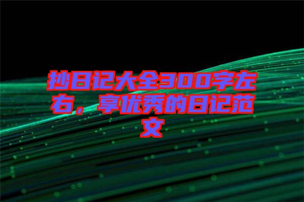 抄日記大全300字左右，享優(yōu)秀的日記范文