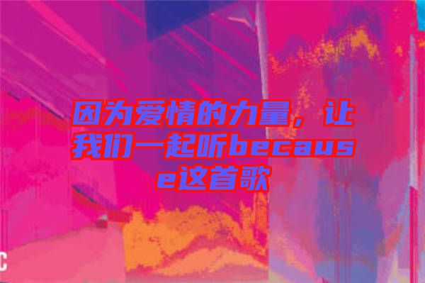 因?yàn)閻?ài)情的力量，讓我們一起聽(tīng)because這首歌