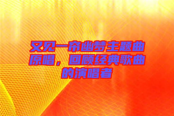 又見一簾幽夢主題曲原唱，回顧經(jīng)典歌曲的演唱者