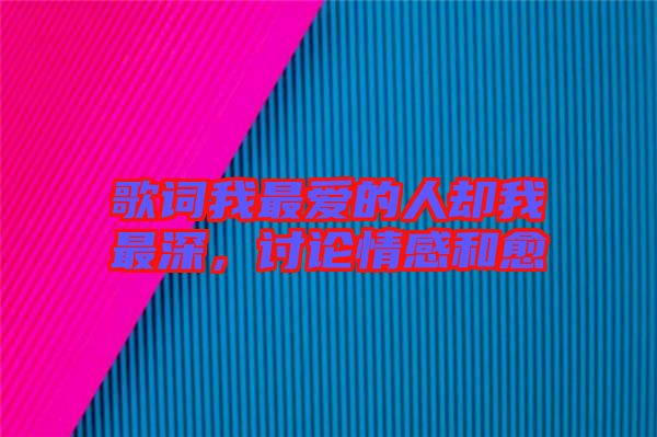 歌詞我最?lèi)?ài)的人卻我最深，討論情感和愈
