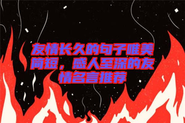 友情長久的句子唯美簡短，感人至深的友情名言推薦