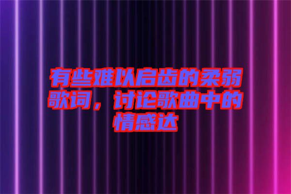 有些難以啟齒的柔弱歌詞，討論歌曲中的情感達