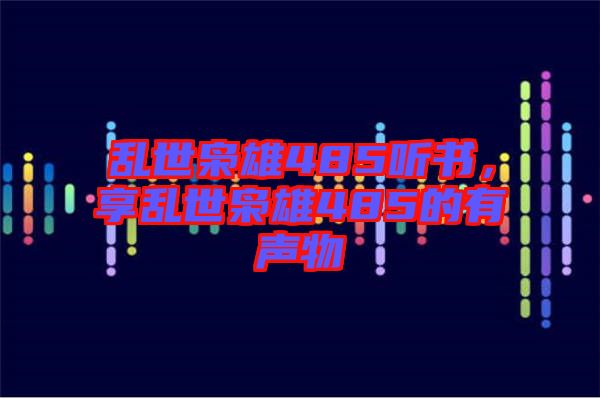 亂世梟雄485聽書，享亂世梟雄485的有聲物