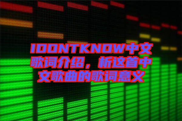 IDONTKNOW中文歌詞介紹，析這首中文歌曲的歌詞意義