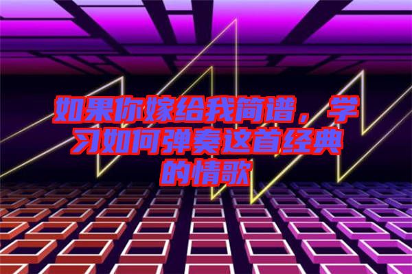 如果你嫁給我簡譜，學(xué)習(xí)如何彈奏這首經(jīng)典的情歌