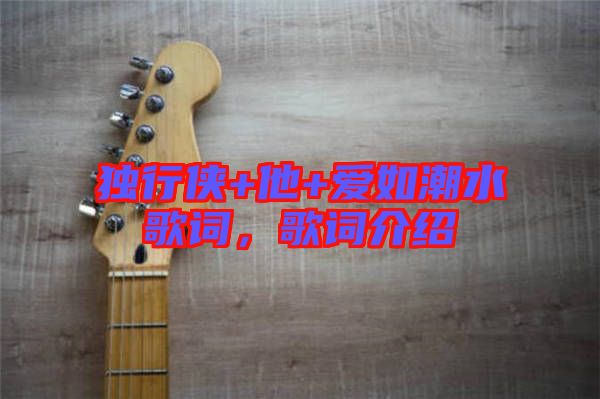 獨(dú)行俠+他+愛(ài)如潮水歌詞，歌詞介紹