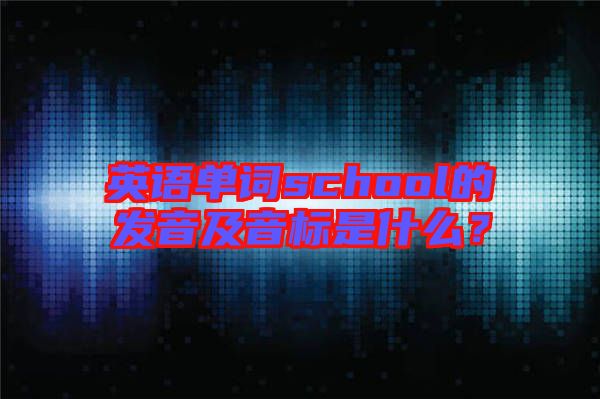 英語單詞school的發(fā)音及音標(biāo)是什么？