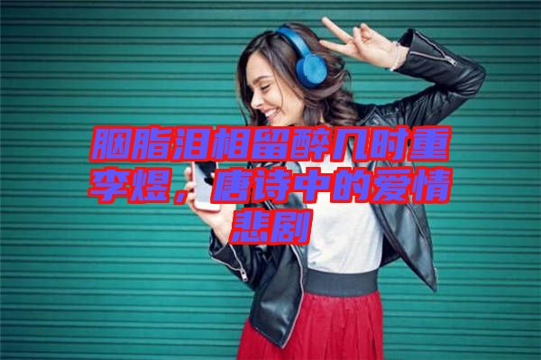 胭脂淚相留醉幾時(shí)重李煜，唐詩(shī)中的愛(ài)情悲劇