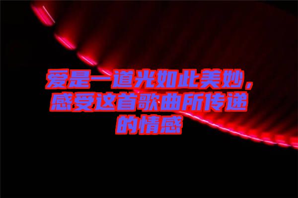 愛(ài)是一道光如此美妙，感受這首歌曲所傳遞的情感