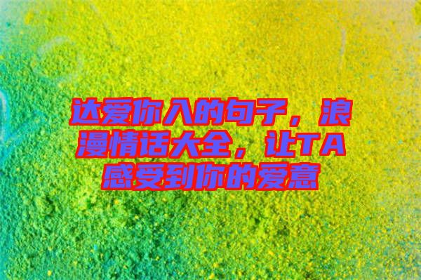 達愛你入的句子，浪漫情話大全，讓TA感受到你的愛意