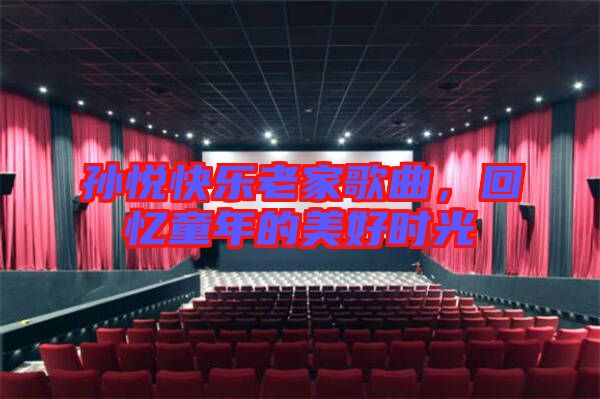 孫悅快樂(lè)老家歌曲，回憶童年的美好時(shí)光