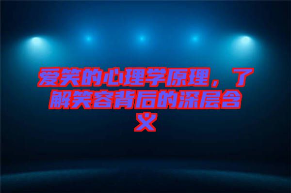 愛笑的心理學原理，了解笑容背后的深層含義
