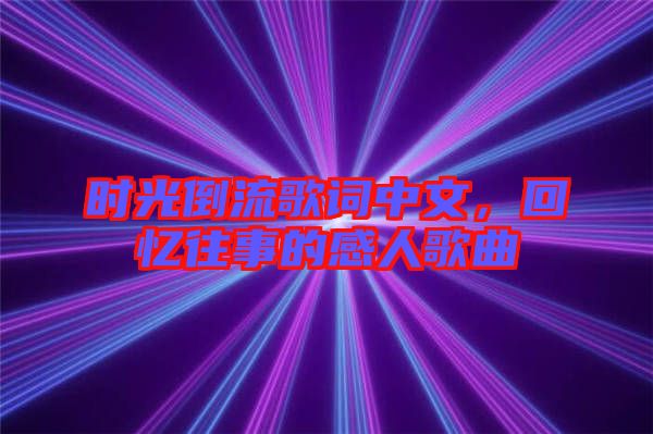 時(shí)光倒流歌詞中文，回憶往事的感人歌曲