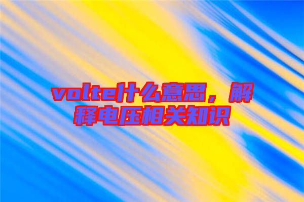 volte什么意思，解釋電壓相關(guān)知識(shí)