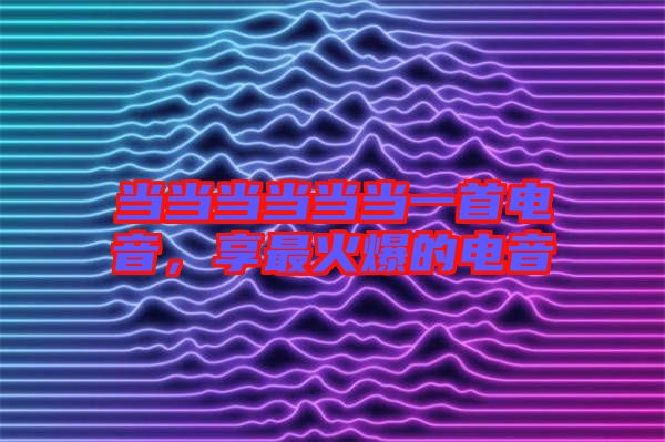 當當當當當當一首電音，享最火爆的電音