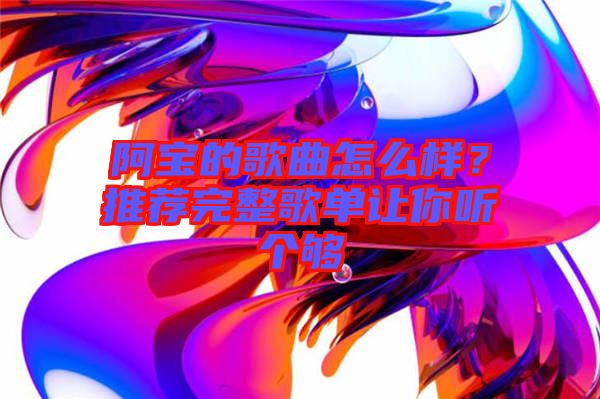 阿寶的歌曲怎么樣？推薦完整歌單讓你聽個夠