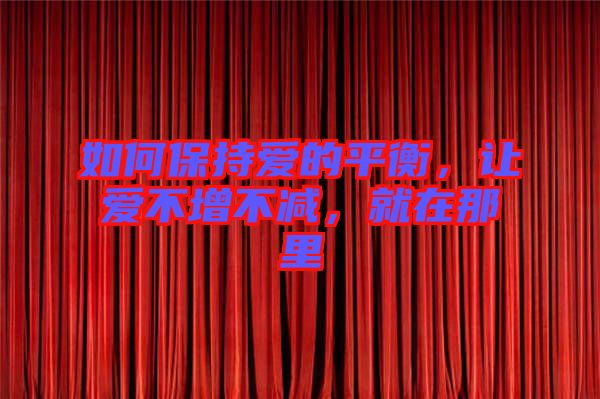 如何保持愛的平衡，讓愛不增不減，就在那里
