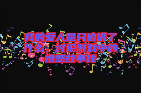 我的愛(ài)人是只狼講了什么，討論游戲中的情感故事線