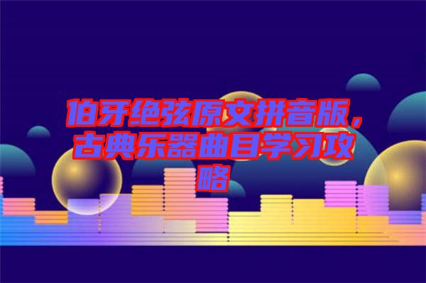 伯牙絕弦原文拼音版，古典樂器曲目學(xué)習(xí)攻略